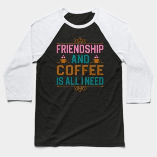 Friendship And Coffee Is All I Need Baseball T-Shirt